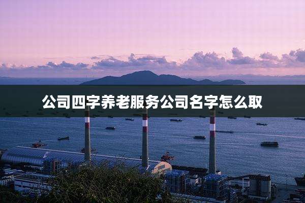 公司四字养老服务公司名字怎么取