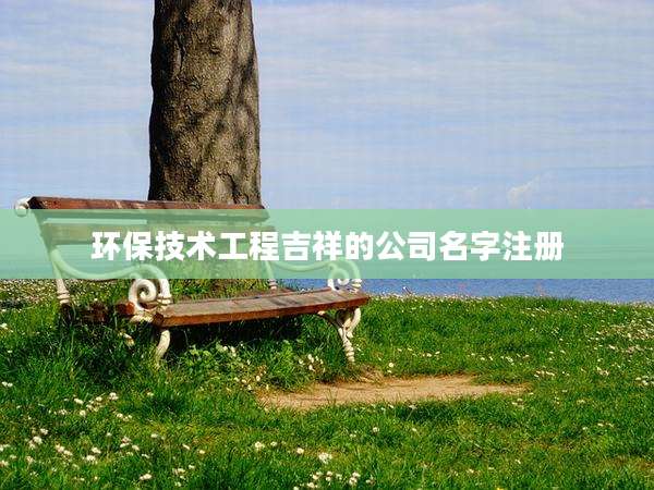 环保技术工程吉祥的公司名字注册