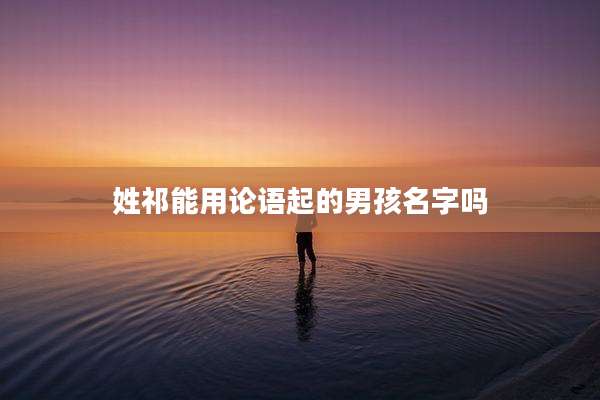 姓祁能用论语起的男孩名字吗