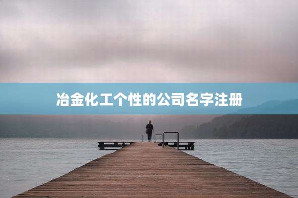 冶金化工个性的公司名字注册