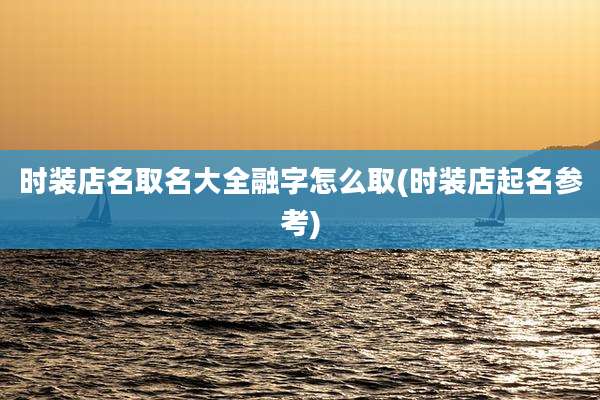 时装店名取名大全融字怎么取(时装店起名参考)