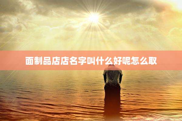 面制品店店名字叫什么好呢怎么取