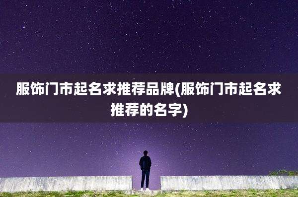 服饰门市起名求推荐品牌(服饰门市起名求推荐的名字)