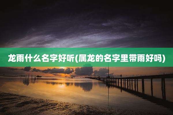 龙雨什么名字好听(属龙的名字里带雨好吗)