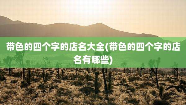 带色的四个字的店名大全(带色的四个字的店名有哪些)
