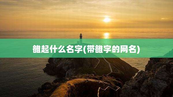 雒起什么名字(带雒字的网名)