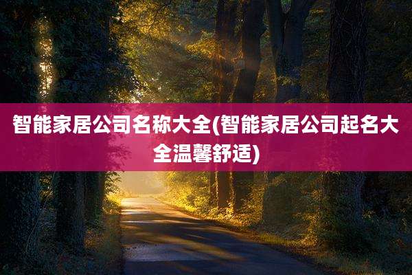 智能家居公司名称大全(智能家居公司起名大全温馨舒适)
