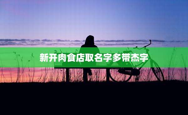 新开肉食店取名字多带杰字
