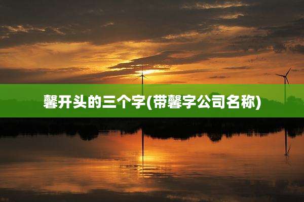 馨开头的三个字(带馨字公司名称)