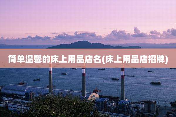 简单温馨的床上用品店名(床上用品店招牌)