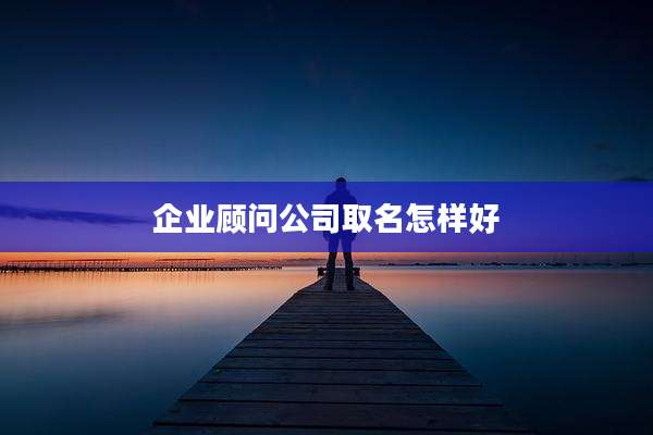 企业顾问公司取名怎样好