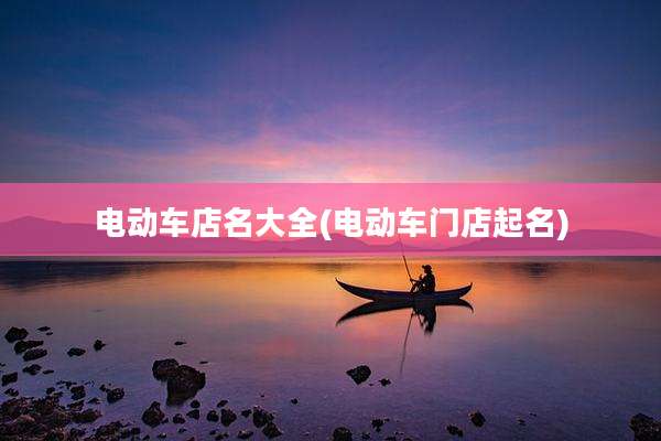 电动车店名大全(电动车门店起名)