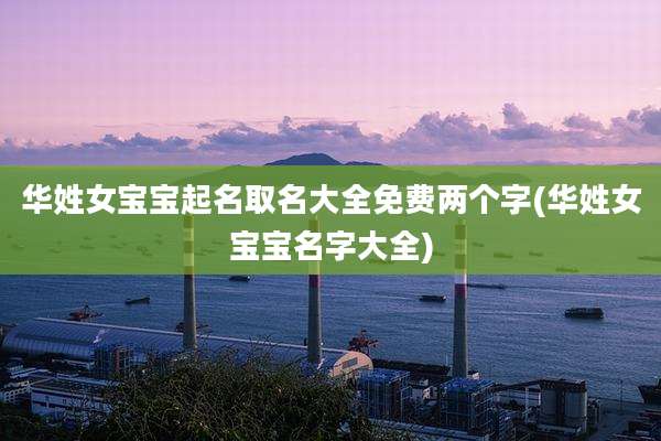 华姓女宝宝起名取名大全免费两个字(华姓女宝宝名字大全)