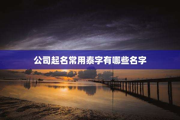 公司起名常用泰字有哪些名字