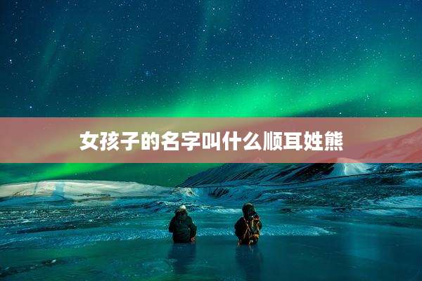 女孩子的名字叫什么顺耳姓熊