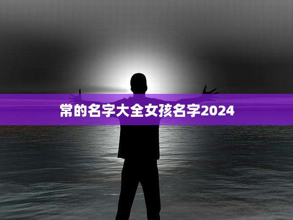 常的名字大全女孩名字2024