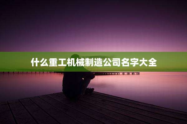 什么重工机械制造公司名字大全