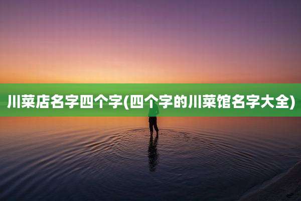 川菜店名字四个字(四个字的川菜馆名字大全)