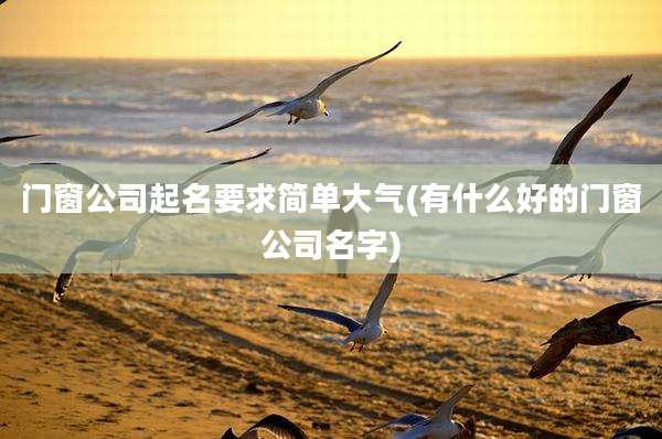门窗公司起名要求简单大气(有什么好的门窗公司名字)