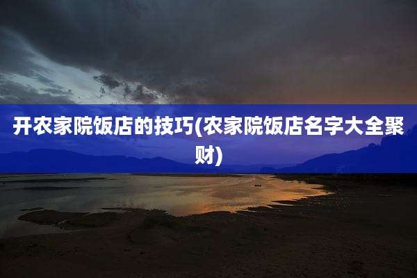 开农家院饭店的技巧(农家院饭店名字大全聚财)