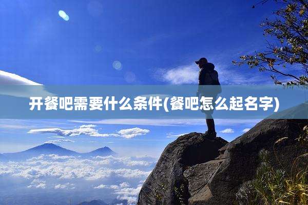 开餐吧需要什么条件(餐吧怎么起名字)