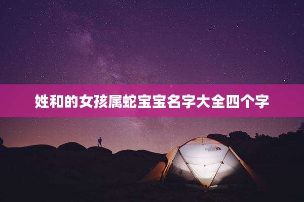 姓和的女孩属蛇宝宝名字大全四个字