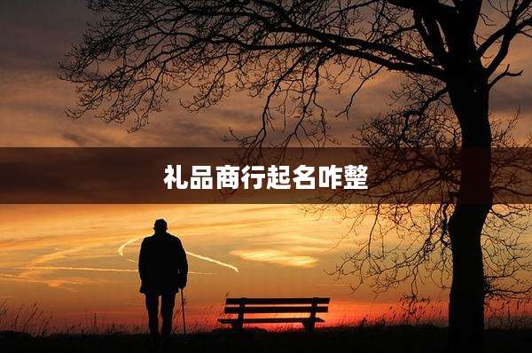 礼品商行起名咋整