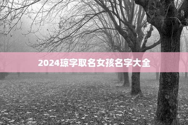 2024琼字取名女孩名字大全