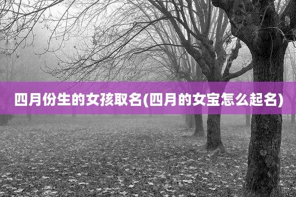 四月份生的女孩取名(四月的女宝怎么起名)