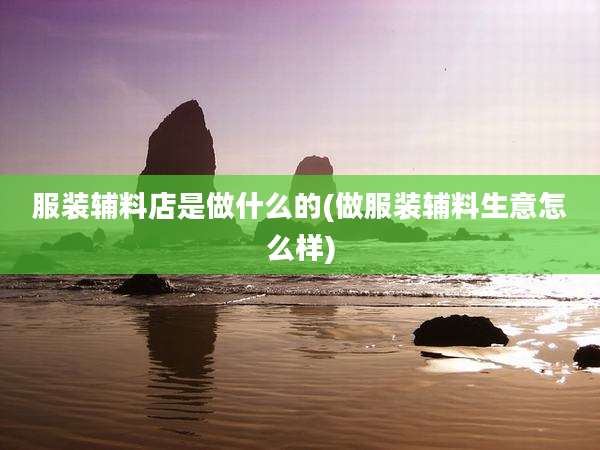 服装辅料店是做什么的(做服装辅料生意怎么样)