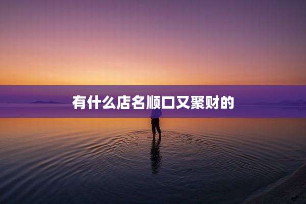 有什么店名顺口又聚财的