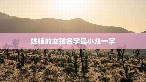 姓师的女孩名字最小众一字