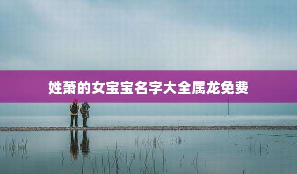 姓萧的女宝宝名字大全属龙免费