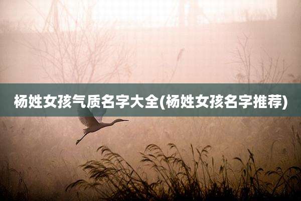 杨姓女孩气质名字大全(杨姓女孩名字推荐)