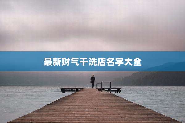 最新财气干洗店名字大全