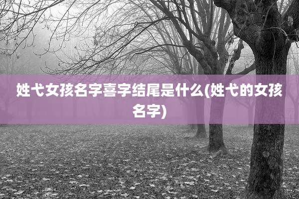 姓弋女孩名字喜字结尾是什么(姓弋的女孩名字)