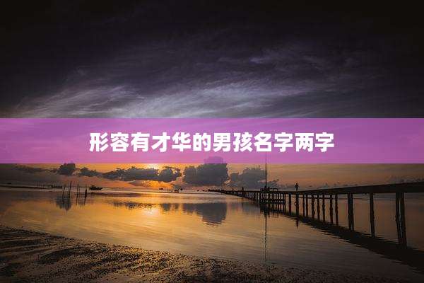 形容有才华的男孩名字两字