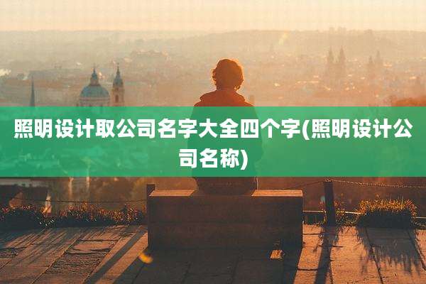照明设计取公司名字大全四个字(照明设计公司名称)