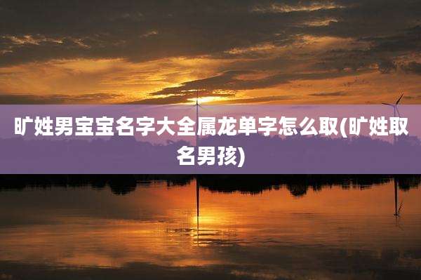 旷姓男宝宝名字大全属龙单字怎么取(旷姓取名男孩)