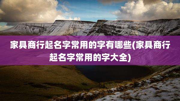 家具商行起名字常用的字有哪些(家具商行起名字常用的字大全)