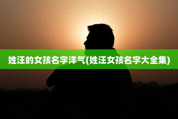 姓汪的女孩名字洋气(姓汪女孩名字大全集)