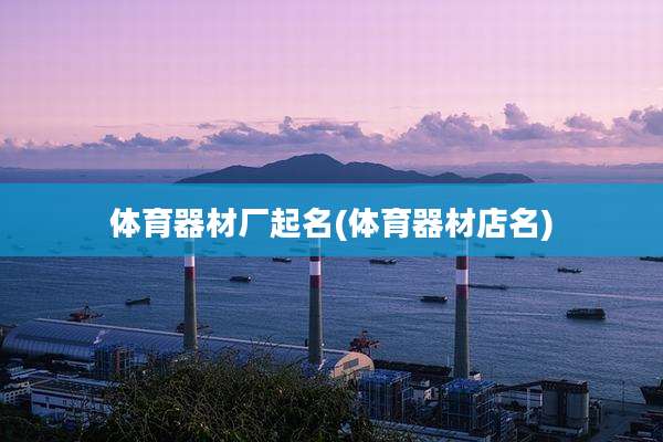 体育器材厂起名(体育器材店名)
