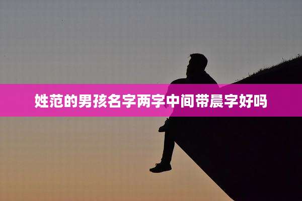 姓范的男孩名字两字中间带晨字好吗