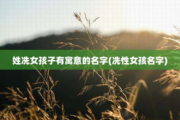姓冼女孩子有寓意的名字(冼性女孩名字)