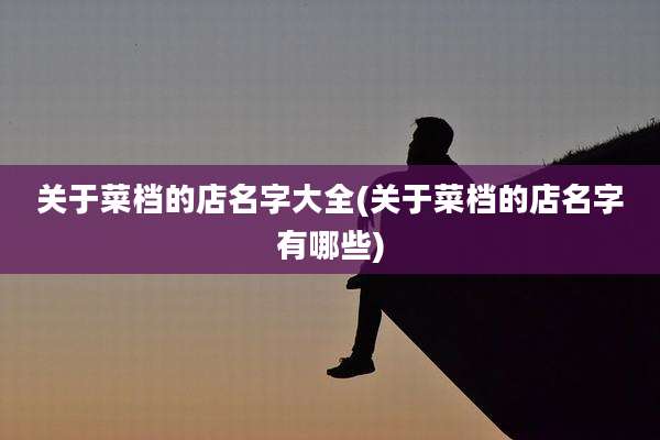 关于菜档的店名字大全(关于菜档的店名字有哪些)
