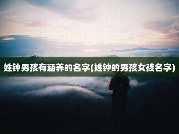 姓钟男孩有涵养的名字(姓钟的男孩女孩名字)