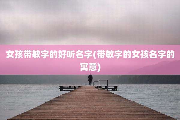 女孩带敏字的好听名字(带敏字的女孩名字的寓意)