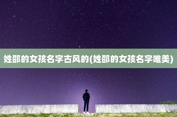 姓邵的女孩名字古风的(姓邵的女孩名字唯美)