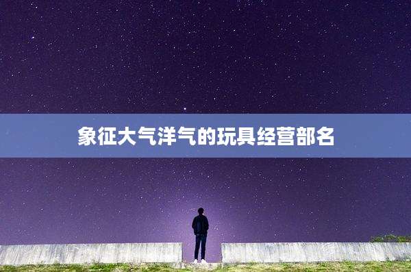 象征大气洋气的玩具经营部名