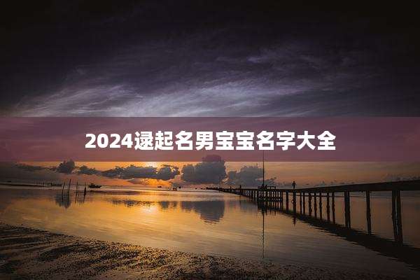 2024逯起名男宝宝名字大全